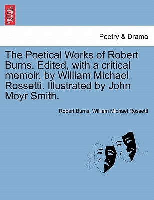 The Poetical Works of Robert Burns. Edited, with a critical memoir, by William Michael Rossetti. Illustrated by John Moyr Smith. by Burns, Robert