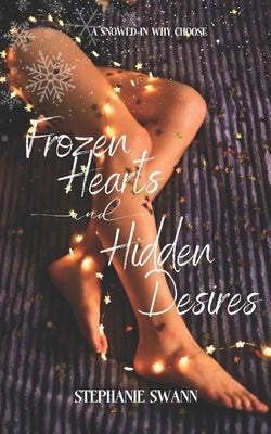 Frozen Hearts and Hidden Desires: A Snowed In, Forced Proximity Christmas Story by Swann, Stephanie
