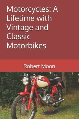 Motorcycles: A Lifetime with Vintage and Classic Motorbikes by Moon, Robert