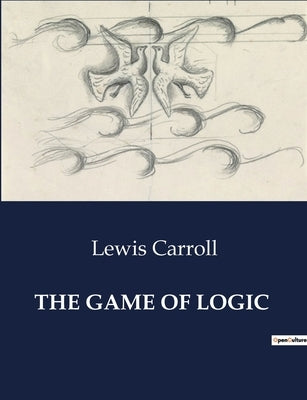 The Game of Logic by Carroll, Lewis