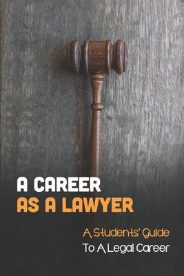 A Career As A Lawyer: A Students' Guide To A Legal Career: First Steps For Those Considering A Legal Career by Shetlar, Barbera