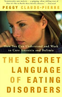 The Secret Language of Eating Disorders: How You Can Understand and Work to Cure Anorexia and Bulimia by Claude-Pierre, Peggy