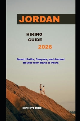 Jordan Hiking Guide 2026: Desert Paths, Canyons, and Ancient Routes from Dana to Petra by Mind, Bennett