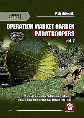 Operation Market Garden Paratroopers: Volume 2 - Weapons, Equipment and Transport of the Polish 1st Independent Parachute Brigade by Witkowski, Piotr