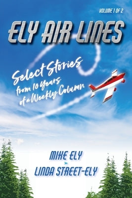 Ely Air Lines: Select Stories from 10 Years of a Weekly Column: Volume 1 of 2 by Ely, Mike