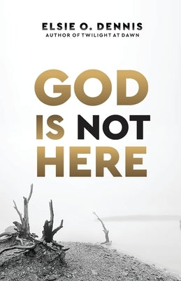 God is Not Here by Dennis, Elsie O.