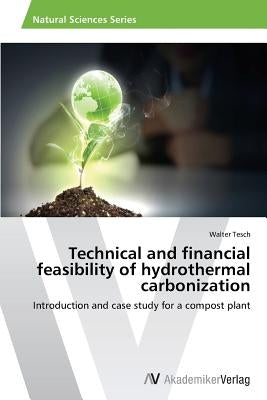 Technical and financial feasibility of hydrothermal carbonization by Tesch, Walter