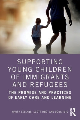 Supporting Young Children of Immigrants and Refugees: The Promise and Practices of Early Care and Learning by Sellars, Maura