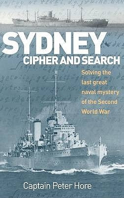 Sydney Cipher and Search: Solving the Last Great Naval Mystery of the Second World Wa by Capt Hore, Peter