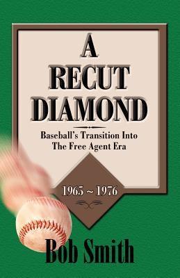 A Recut Diamond: Baseball's Transition Into the Free Agent Era (1965-1976) by Smith, Bob