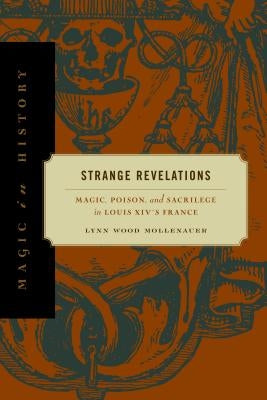 Strange Revelations: Magic, Poison, and Sacrilege in Louis XIV's France by Mollenauer, Lynn Wood