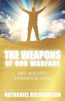 The Weapons of Our Warfare: Are Mighty Through God by Richardson, Nathaniel
