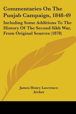 Commentaries On The Punjab Campaign, 1848-49: Including Some Additions To The History Of The Second Sikh War, From Original Sources (1878) by Lawrence-Archer, James Henry