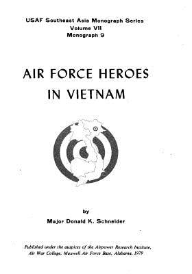 Air Force Heroes In Vietnam by Major Donald K. Schneider