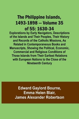 The Philippine Islands, 1493-1898 - Volume 35 of 55 1630-34 Explorations by Early Navigators, Descriptions of the Islands and Their Peoples, Their His by Bourne, Edward Gaylord