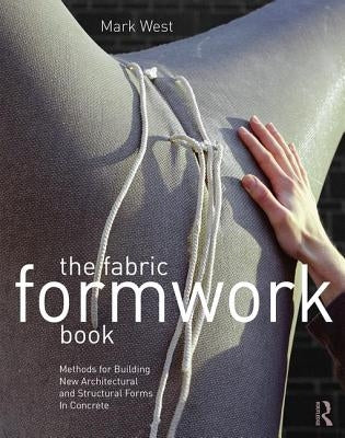 The Fabric Formwork Book: Methods for Building New Architectural and Structural Forms in Concrete by West, Mark