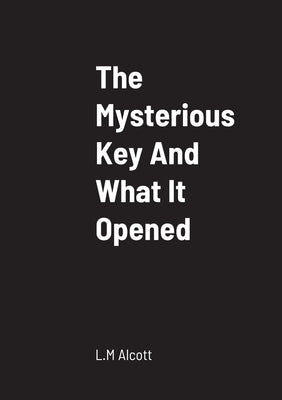 The Mysterious Key And What It Opened by Alcott, L. M.