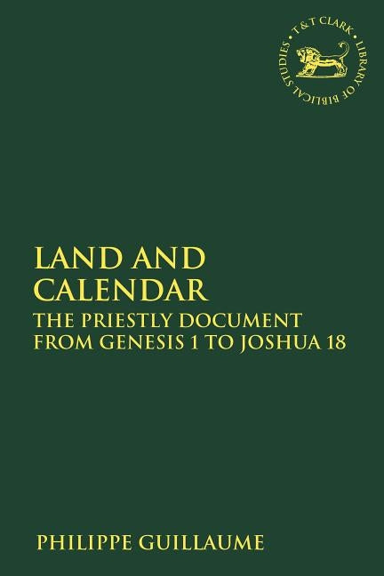 Land and Calendar: The Priestly Document from Genesis 1 to Joshua 18 by Guillaume, Philippe