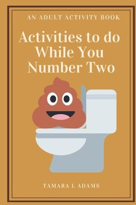 Activities to do While You Number Two: An Adult Activity Book by Adams, Tamara L.