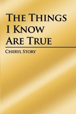 The Things I Know Are True by Story, Cheryl