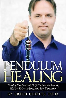 Pendulum Healing: Circling The Square Of Life To Improve Health, Wealth, Relationships, And Self-Expression by Hunter Ph. D., Erich