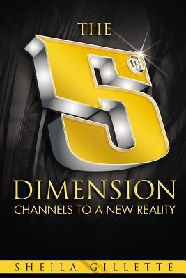 The 5th Dimension: Channels to a New Reality by Gillette, Shelia