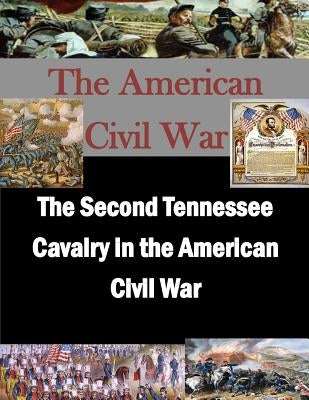 The Second Tennessee Cavalry in the American Civil War by U. S. Army Command and General Staff Col