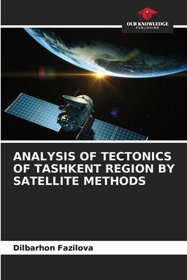 Analysis of Tectonics of Tashkent Region by Satellite Methods by Fazilova, Dilbarhon
