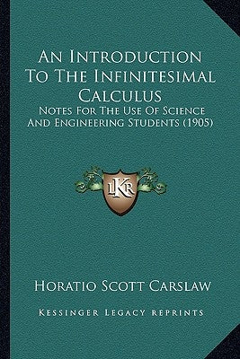An Introduction To The Infinitesimal Calculus: Notes For The Use Of Science And Engineering Students (1905) by Carslaw, Horatio Scott