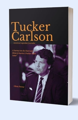 Tucker Carlson, American Legendary Journalist: A Journey into the Heart and Mind of America's Fearless Truth-Seeker by Penrose, Olivia