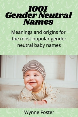 1001 Gender Neutral Names: Meanings and origins for the most popular gender-neutral baby names by Foster, Wynne