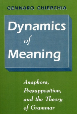 Dynamics of Meaning: Anaphora, Presupposition, and the Theory of Grammar by Chierchia, Gennaro
