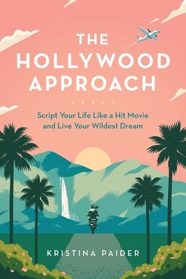 The Hollywood Approach: Script Your Life Like a Hit Movie and Live Your Wildest Dream by Paider, Kristina