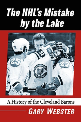 The Nhl's Mistake by the Lake: A History of the Cleveland Barons by Webster, Gary