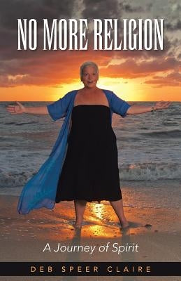 No More Religion: A Journey of Spirit by Speer Claire, Deb