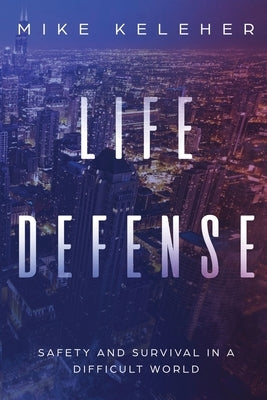 Life Defense- Safety and Survival in a Difficult World: Second Edition by Keleher, Mike