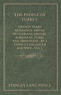 The People of Turkey: Twenty Years' Residence Among Bulgarians, Greeks, Albanians, Turks, and Armenians - By a Consul's Daughter and Wife - Vol I. by Blunt, Fanny Janet