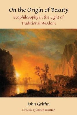 On the Origin of Beauty: Ecophilosophy in the Light of Traditional Wisdom by Griffin, John