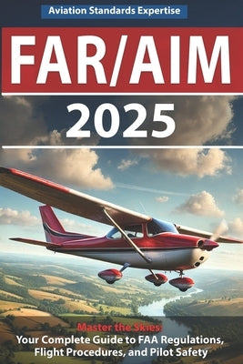 Far/Aim 2025: The Definitive Guide to Federal Aviation Regulations and Aeronautical Information, Featuring Practical Flight Exercises, Pilot's Bill of by Expertise, Aviation Standards