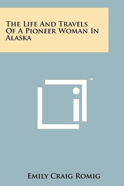 The Life And Travels Of A Pioneer Woman In Alaska by Romig, Emily Craig