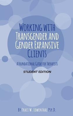 Working with Transgender and Gender Expansive Clients: Student Edition: A Foundational Guide for Therapists by Lowenthal Psyd, Traci W.