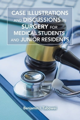 Case Illustrations and Discussions in Surgery for Medical Students and Junior Residents by Tabowei, Benjamin I.