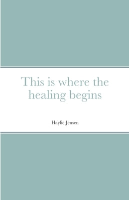This is where the healing begins by Jensen, Haylie