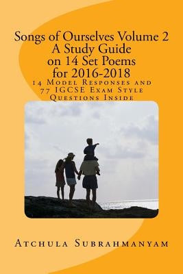 Songs of Ourselves Volume 2: A Study Guide on 14 Set Poems for 2016-2018: 14 Model Responses and 77 IGCSE Exam Style Questions by Subrahmanyam, Atchula