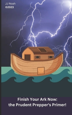 Finish Your Ark Now: : the Prudent Prepper's Primer! by Noah, Jj