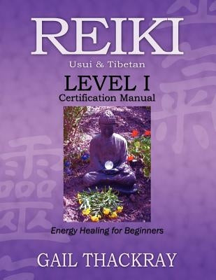 REIKI Usui & Tibetan Level I Certification Manual, Energy Healing for Beginners by Thackray, Gail
