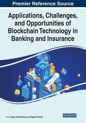 Applications, Challenges, and Opportunities of Blockchain Technology in Banking and Insurance by Gupta, S. L.