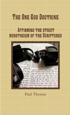 The One God Doctrine: Affirming the strict monotheism of the Scriptures by Thomas, Paul
