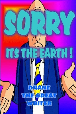 Sorry! Its the Earth! by The Great Writer, Duane