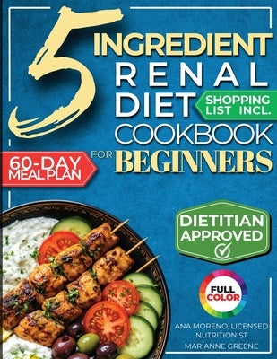 The 5 Ingredient Renal Diet Cookbook for Beginners: How to Boost Kidney Health in Just 15 Minutes a Day - 60 Days of Simple, Delicious CKD Meals by Greene, Marianne